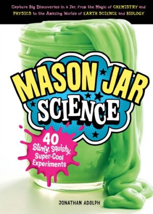 Mason Jar Science 40 Slimy Squishy Super Cool Experiments