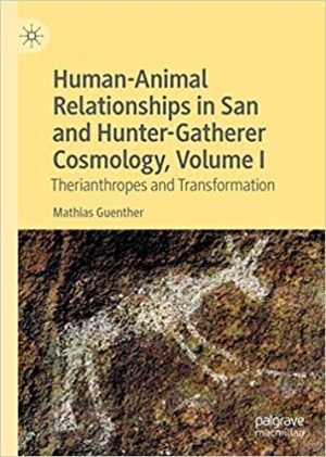 Human Animal Relationships in San and Hunter Gatherer Cosmology Volume 1 Therianthropes and Transformation