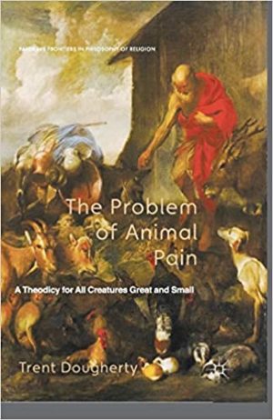 The Problem of Animal Pain A Theodicy For All Creatures Great And Small