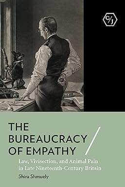 The Bureaucracy of Empathy Law Vivisection and Animal Pain in Late Nineteenth Century Britain