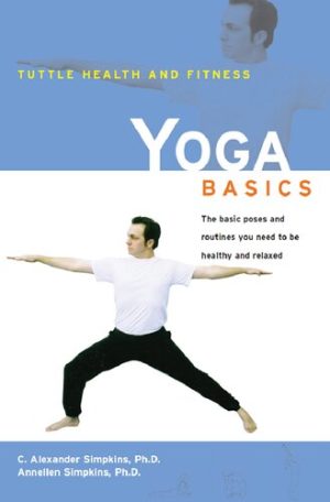 Yoga Basics The Basic Poses and Routines You Need to Be Healthy and Relaxed