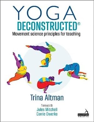 Yoga Deconstructed Movement Science Principles for Teaching