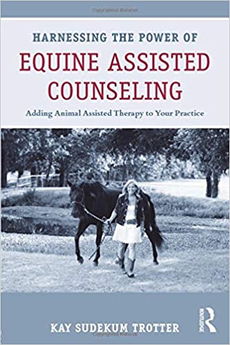 Harnessing the Power of Equine Assisted Counseling Adding Animal Assisted Therapy to Your Practice