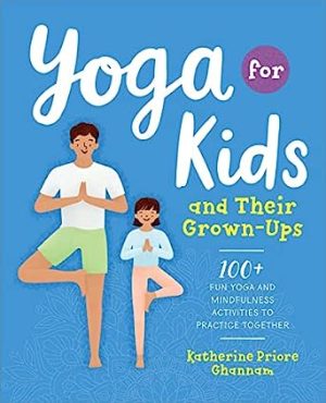 Yoga for Kids and Their Grown Ups 100 Fun Yoga and Mindfulness Activities to Practice Together