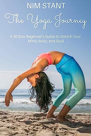 The Yoga Journey A 30 Day Beginners Guide to Stretch Your Body Mind and Soul