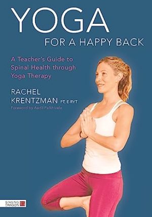 Yoga for a Happy Back A Teachers Guide to Spinal Health through Yoga Therapy