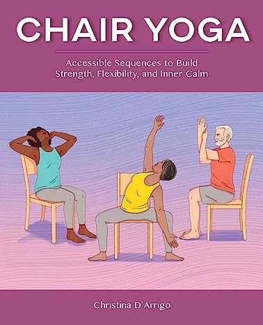 Chair Yoga Accessible Sequences to Build Strength Flexibility and Inner Calm