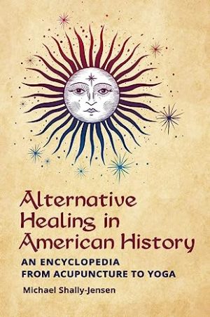 Alternative Healing in American History An Encyclopedia from Acupuncture to Yoga