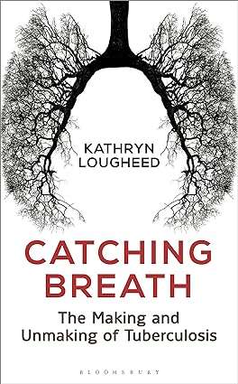 Catching Breath The Making and Unmaking of Tuberculosis