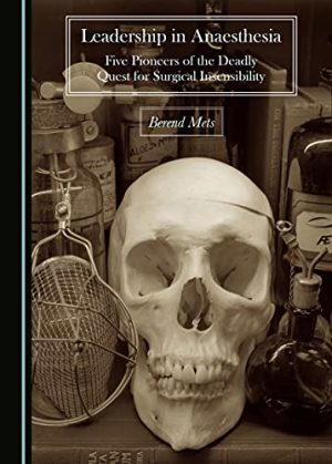 Leadership in Anaesthesia Five Pioneers of the Deadly Quest for Surgical Insensibility