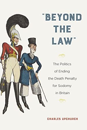 Beyond the Law The Politics of Ending the Death Penalty for Sodomy in Britain