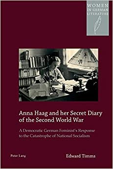 Anna Haag and her Secret Diary of the Second World War A Democratic German Feminists Response to the Catastrophe of National Socialism