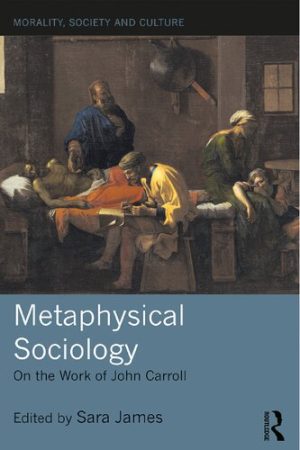 Metaphysical Sociology On the Work of John Carroll