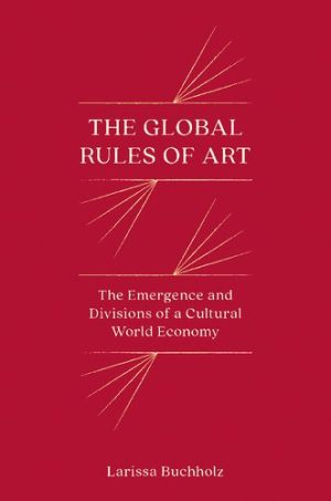 The Global Rules of Art The Emergence and Divisions of a Cultural World Economy