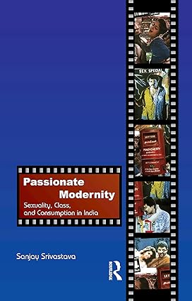 Passionate Modernity Sexuality Class and Consumption in India