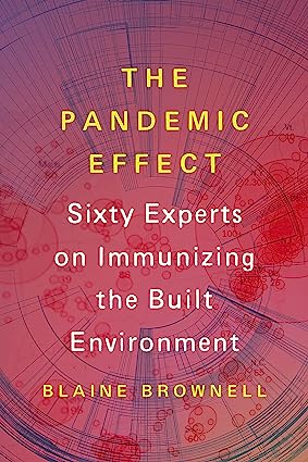 The Pandemic Effect Ninety Experts on Immunizing the Built Environment