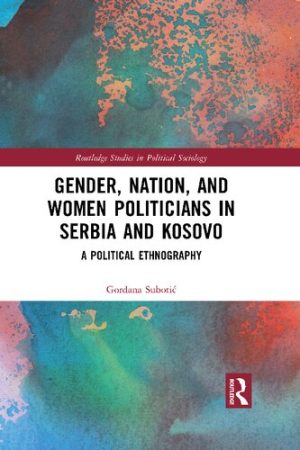 Gender Nation and Women Politicians in Serbia and Kosovo A Political Ethnography