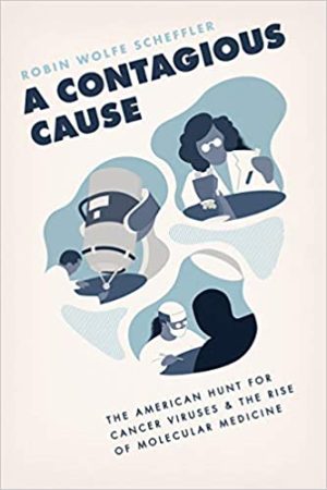 A Contagious Cause The American Hunt for Cancer Viruses and the Rise of Molecular Medicine
