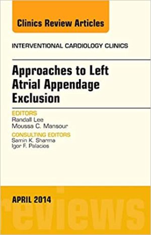 Approaches to Left Atrial Appendage Exclusion An Issue of Interventional Cardiology Clinics