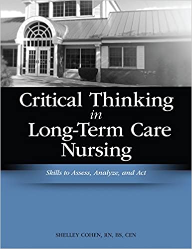 Critical Thinking in Long Term Care Nursing Skills to Assess Analyze and Act